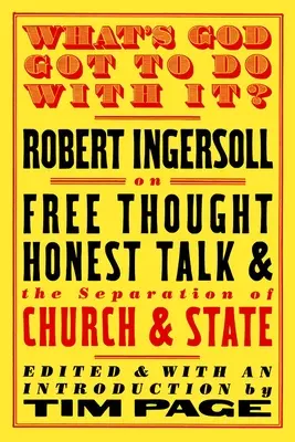 ¿Qué tiene que ver Dios con esto?: Robert Ingersoll sobre el libre pensamiento, el diálogo sincero y la separación de la Iglesia y el Estado - What's God Got to Do with It?: Robert Ingersoll on Free Thought, Honest Talk and the Separation of Church and State