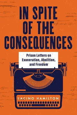 A pesar de las consecuencias: Cartas desde la cárcel sobre la exoneración, la abolición y la libertad - In Spite of the Consequences: Prison Letters on Exoneration, Abolition, and Freedom
