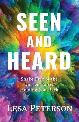 Visto y oído: Libérate de las fuerzas invisibles que te frenan - Seen and Heard: Shake Free of the Unseen Forces Holding You Back