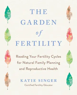 El jardín de la fertilidad: Una guía para trazar sus señales de fertilidad para prevenir o lograr el embarazo de forma natural y para medir su salud reproductiva. - The Garden of Fertility: A Guide to Charting Your Fertility Signals to Prevent or Achieve Pregnancy-Naturally-And to Gauge Your Reproductive He