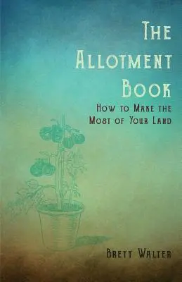 The Allotment Book - Cómo sacar el máximo partido a su tierra - The Allotment Book - How to Make the Most of Your Land