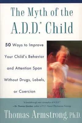 El mito del niño con déficit de atención: 50 Maneras De Mejorar El Comportamiento De Su Hijo Sin Drogas, Etiquetas Ni Coacción - The Myth of the A.D.D. Child: 50 Ways Improve Your Child's Behavior Attn Span W/O Drugs Labels or Coercion