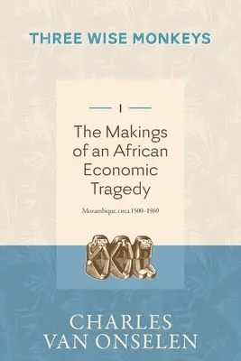 LA FABRICACIÓN DE UNA TRAGEDIA ECONÓMICA AFRICANA - Volumen 1/Tres monos sabios - THE MAKINGS OF AN AFRICAN ECONOMIC TRAGEDY - Volume 1/Three Wise Monkeys