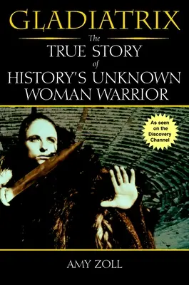 Gladiatrix - La verdadera historia de la guerrera desconocida de la Historia - Gladiatrix - The True Story of History's Unknown Woman Warrior