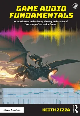 Game Audio Fundamentals: Una introducción a la teoría, la planificación y la práctica de la creación de paisajes sonoros para juegos. - Game Audio Fundamentals: An Introduction to the Theory, Planning, and Practice of Soundscape Creation for Games