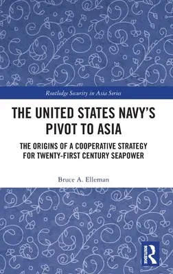 The United States Navy's Pivot to Asia: Los orígenes de una estrategia cooperativa para el poder marítimo del siglo XXI - The United States Navy's Pivot to Asia: The Origins of a Cooperative Strategy for Twenty-First Century Seapower