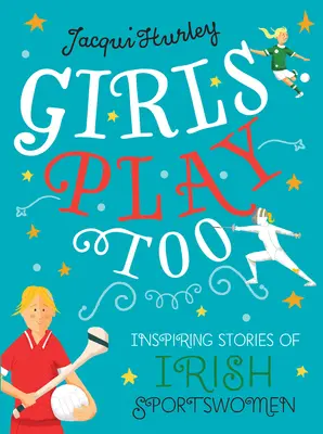 Las chicas también juegan: Historias inspiradoras de deportistas irlandesas - Girls Play Too: Inspiring Stories of Irish Sportswomen