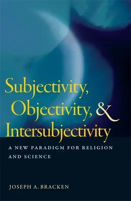 Subjetividad, objetividad e intersubjetividad: Un nuevo paradigma para la religión y la ciencia - Subjectivity, Objectivity, & Intersubjectivity: A New Paradigm for Religion and Science