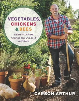 Verduras, pollos y abejas: Una guía honesta para cultivar sus propios alimentos en cualquier lugar - Vegetables, Chickens & Bees: An Honest Guide to Growing Your Own Food Anywhere