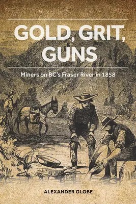 Gold, Grit, Guns: Miners on Bc's Fraser River in 1858 (Oro, arena, armas: mineros en el río Fraser de Columbia Británica en 1858) - Gold, Grit, Guns: Miners on Bc's Fraser River in 1858