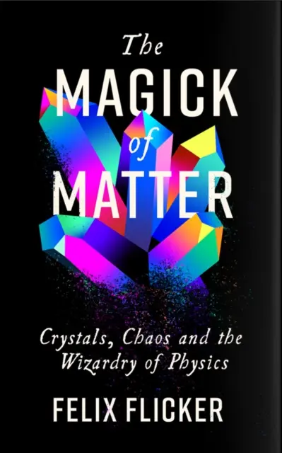 Magia de la materia - Cristales, caos y la magia de la física - Magick of Matter - Crystals, Chaos and the Wizardry of Physics