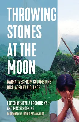 Lanzando piedras a la luna: Narrativas de colombianos desplazados por la violencia - Throwing Stones at the Moon: Narratives from Colombians Displaced by Violence
