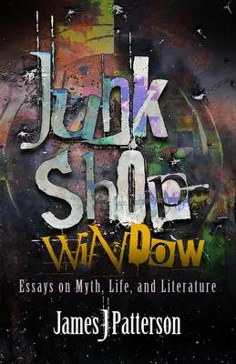 Escaparate de chatarra: Ensayos sobre mito, vida y literatura - Junk Shop Window: Essays on Myth, Life, and Literature