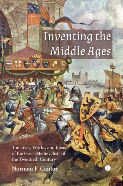 Inventar la Edad Media: Vidas, obras e ideas de los grandes medievalistas del siglo XX - Inventing the Middle Ages: The Lives, Works, and Ideas of the Great Medievalists of the Twentieth Century