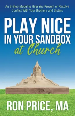 Juega limpio en tu arenero de la iglesia: Un modelo de 8 pasos para ayudarle a prevenir o resolver conflictos con sus hermanos y hermanas - Play Nice in Your Sandbox at Church: An 8 Step Model to Help You Prevent or Resolve Conflict with Your Brothers and Sisters