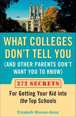 Lo que las universidades no te cuentan (y otros padres no quieren que sepas): 272 secretos para que su hijo entre en las mejores universidades - What Colleges Don't Tell You (and Other Parents Don't Want You to Know): 272 Secrets for Getting Your Kid Into the Top Schools