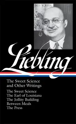 A. J. Liebling: La dulce ciencia y otros escritos (Loa nº 191): La dulce ciencia / El conde de Luisiana / El edificio de la alegría / Entre las comidas / Th - A. J. Liebling: The Sweet Science and Other Writings (Loa #191): The Sweet Science / The Earl of Louisiana / The Jollity Building / Between Meals / Th