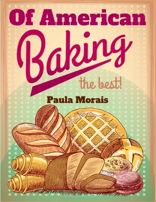 De La Pastelería Americana: Una Guía Práctica Que Cubre Varias Ramas De La Industria Panadera, Incluyendo Pasteles, Bollos Y Pastelería - Of American Baking: A Practical Guide Covering Various Branches Of The Baking Industry, Including Cakes, Buns, And Pastry