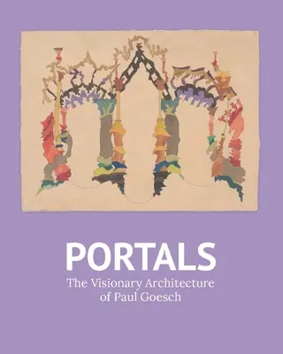 Portales: La arquitectura visionaria de Paul Goesch - Portals: The Visionary Architecture of Paul Goesch