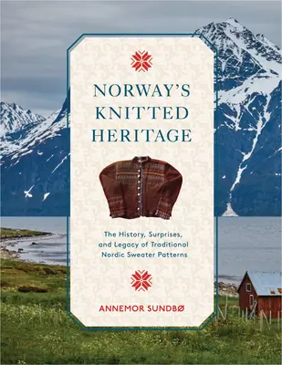 La herencia tejida de Noruega: La historia, las sorpresas y el poder de los patrones tradicionales de los jerséis nórdicos - Norway's Knitted Heritage: The History, Surprises, and Power of Traditional Nordic Sweater Patterns