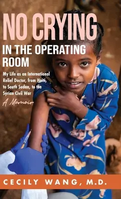 No Crying in the Operating Room: My Life as an International Relief Doctor, from Haiti, to South Sudan, to the Syrian Civil War Unas memorias - No Crying in the Operating Room: My Life as an International Relief Doctor, from Haiti, to South Sudan, to the Syrian Civil War A Memoir