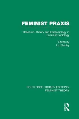 Praxis feminista (Teoría feminista de la Rle): Investigación, teoría y epistemología en sociología feminista - Feminist Praxis (Rle Feminist Theory): Research, Theory and Epistemology in Feminist Sociology