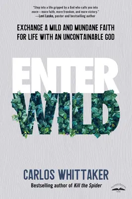Entra en lo salvaje: Cambia una fe suave y mundana por la vida con un Dios incontenible - Enter Wild: Exchange a Mild and Mundane Faith for Life with an Uncontainable God