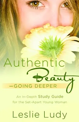 Belleza Auténtica, Profundizando: Guía de estudio para la mujer joven separada - Authentic Beauty, Going Deeper: A Study Guide for the Set-Apart Young Woman