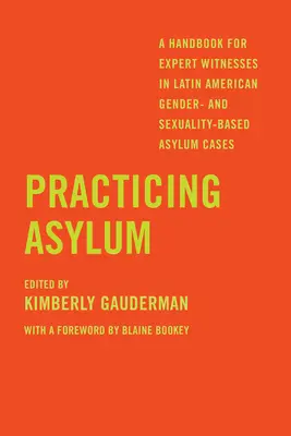 Practicando el asilo: Manual para peritos en casos de asilo por razones de género y sexualidad en América Latina - Practicing Asylum: A Handbook for Expert Witnesses in Latin American Gender- And Sexuality-Based Asylum Cases