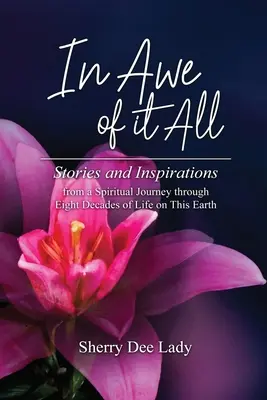 Sobrecogido por todo: Historias e inspiraciones de un viaje espiritual a través de ocho décadas de vida en esta Tierra - In Awe of It All: Stories and Inspirations from a Spiritual Journey through Eight Decades of Life on This Earth