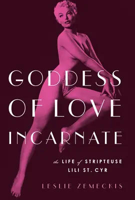 Diosa del amor encarnado: La vida de la Stripteuse Lili St. Cyr. - Goddess of Love Incarnate: The Life of Stripteuse Lili St. Cyr.