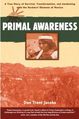 Primal Awareness: Una historia real de supervivencia, transformación y despertar con los chamanes Rarmuri de México - Primal Awareness: A True Story of Survival, Transformation, and Awakening with the Rarmuri Shamans of Mexico