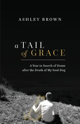 Una cola de gracia: Un año en busca del hogar tras la muerte de mi perro del alma - A Tail of Grace: A year in search of home after the death of my soul-dog