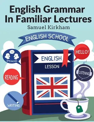 English Grammar In Familiar Lectures: Acompañado de un compendio que incluye un nuevo orden sistemático de análisis sintáctico, un nuevo sistema de puntuación y ejercicios. - English Grammar In Familiar Lectures: Accompanied By A Compendium, Embracing A New Systematic Order Of Parsing, A New System Of Punctuation, and Exerc