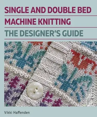 Tejer a máquina en cama sencilla y doble: La guía del diseñador - Single and Double Bed Machine Knitting: The Designers Guide