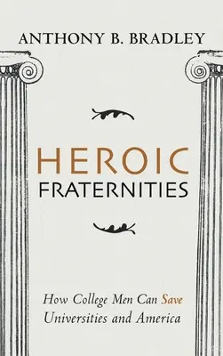 Fraternidades heroicas: Cómo los universitarios pueden salvar a las universidades y a Estados Unidos - Heroic Fraternities: How College Men Can Save Universities and America