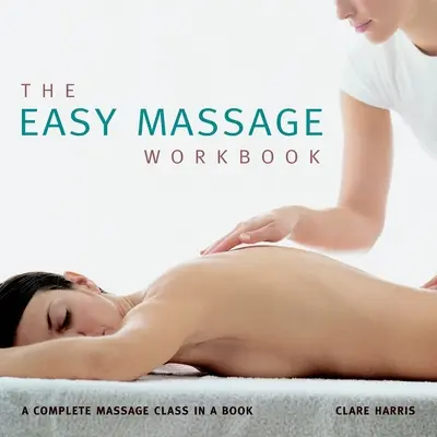 The Easy Massage Workbook: Una clase completa de masaje en un libro - The Easy Massage Workbook: A Complete Massage Class in a Book