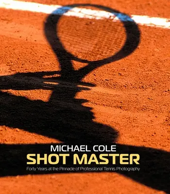 Shot Master: Cuarenta años en la cima de la fotografía profesional de tenis, de Michael Cole - Shot Master: Forty Years at the Pinnacle of Professional Tennis Photography, by Michael Cole