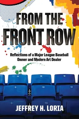 Desde la primera fila: Reflexiones de un propietario de las Grandes Ligas de Béisbol y marchante de arte moderno - From the Front Row: Reflections of a Major League Baseball Owner and Modern Art Dealer