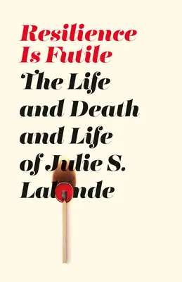 Resilience Is Futile - La vida y la muerte de Julie LaLonde - Resilience Is Futile - The Life and Death and Life of Julie LaLonde