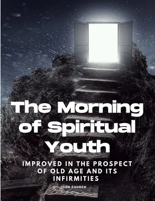 La mañana de la juventud espiritual mejorada en la perspectiva de la vejez y sus dolencias - The Morning of Spiritual Youth Improved in the prospect of Old Age and its Infirmities