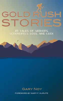 Historias de la fiebre del oro: 49 relatos de buscadores, sinvergüenzas, pérdidas y suerte - Gold Rush Stories: 49 Tales of Seekers, Scoundrels, Loss, and Luck