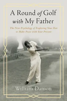 Ronda de golf con mi padre - La nueva psicología de explorar tu pasado para hacer las paces con tu presente - Round of Golf with My Father - The New Psychology of Exploring Your Past to Make Peace with Your Present