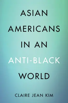 Asian Americans in an Anti-Black World (Kim Claire Jean (Universidad de California Irvine)) - Asian Americans in an Anti-Black World (Kim Claire Jean (University of California Irvine))