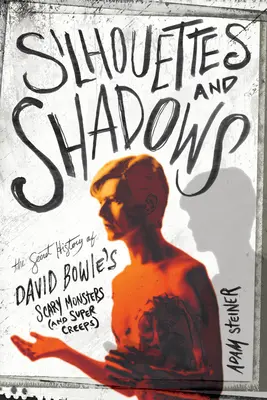 Siluetas y sombras: La historia secreta de los terroríficos monstruos (y supermonstruos) de David Bowie - Silhouettes and Shadows: The Secret History of David Bowie's Scary Monsters (and Super Creeps)