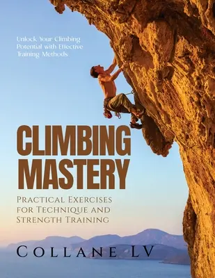 Dominio de la escalada: Desbloquea tu potencial escalador con métodos de entrenamiento eficaces - Climbing Mastery: Unlock Your Climbing Potential with Effective Training Methods