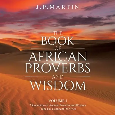 El Libro de los Proverbios y Sabiduría Africanos: Volumen 1: una Colección de Proverbios Antiguos y Sabiduría del Continente de África - The Book of African Proverbs and Wisdom: Volume 1: a Collection of Ancient Proverbs and Wisdom from the Continent of Africa