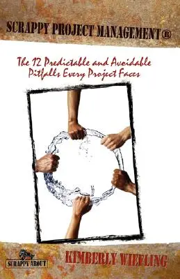 Scrappy Project Management: Los 12 escollos previsibles y evitables a los que se enfrenta todo proyecto - Scrappy Project Management: The 12 Predictable and Avoidable Pitfalls That Every Project Faces