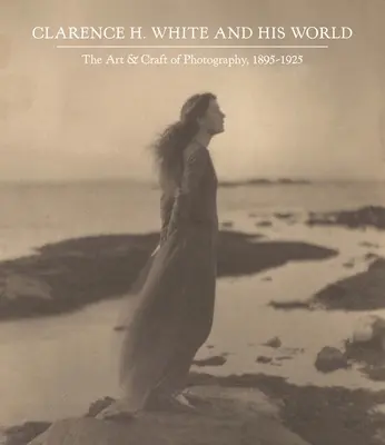 Clarence H. White y su mundo: El arte y el oficio de la fotografía, 1895-1925 - Clarence H. White and His World: The Art and Craft of Photography, 1895-1925