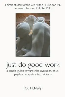 Just Do Good Work: Una Guía Sencilla Hacia La Evolución De Nosotros Los Psicoterapeutas Después De Erickson - Just Do Good Work: A Simple Guide Towards the Evolution Of Us Psychotherapists After Erickson